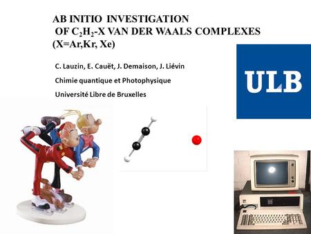 AB INITIO INVESTIGATION OF C 2 H 2 -X VAN DER WAALS COMPLEXES (X=Ar,Kr, Xe) C. Lauzin, E. Cauët, J. Demaison, J. Liévin Chimie quantique et Photophysique.