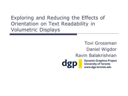 Exploring and Reducing the Effects of Orientation on Text Readability in Volumetric Displays Tovi Grossman Daniel Wigdor Ravin Balakrishnan.