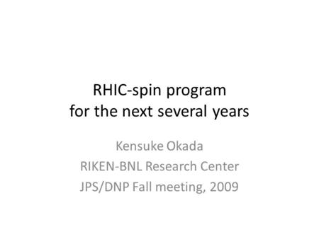 RHIC-spin program for the next several years Kensuke Okada RIKEN-BNL Research Center JPS/DNP Fall meeting, 2009.