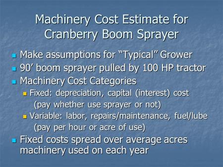 Machinery Cost Estimate for Cranberry Boom Sprayer Make assumptions for “Typical” Grower Make assumptions for “Typical” Grower 90’ boom sprayer pulled.