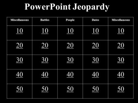 PowerPoint Jeopardy MiscellaneousBattlesPeopleDatesMiscellaneous 10 20 30 40 50.