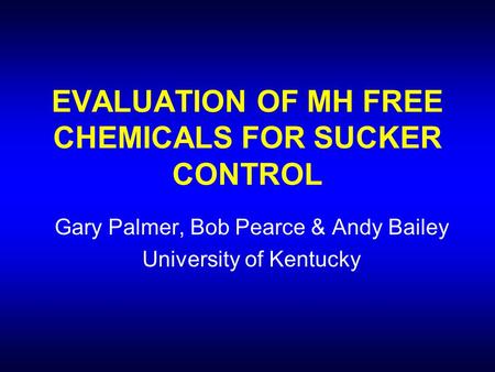 EVALUATION OF MH FREE CHEMICALS FOR SUCKER CONTROL Gary Palmer, Bob Pearce & Andy Bailey University of Kentucky.