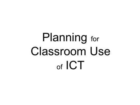 Planning for Classroom Use of ICT. Where to start? Choose an area of your teaching which is neither brilliant nor terrible Sometimes learners only achieve.