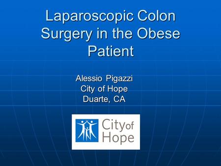 Laparoscopic Colon Surgery in the Obese Patient Alessio Pigazzi City of Hope Duarte, CA.