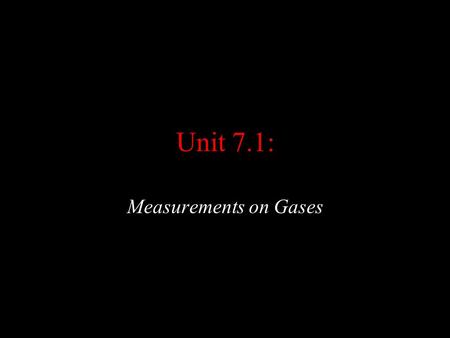 Unit 7.1: Measurements on Gases. II) (7.1) Measurements on gases: a) Volume, amount, and temperature. i) A gas expands uniformly to fill any container.