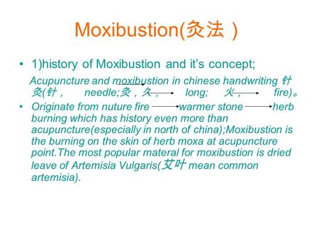 Moxibustion( 灸法） 1)history of Moxibustion and it’s concept; Acupuncture and moxibustion in chinese handwriting 针 灸 ( 针， needle; 灸，久， long; 火， fire) 。 Originate.