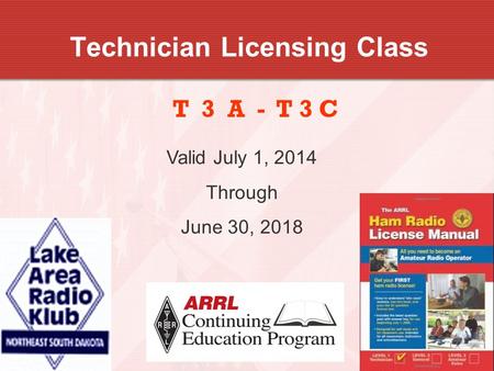 1 Technician Licensing Class T 3 A - T 3 C Valid July 1, 2014 Through June 30, 2018.