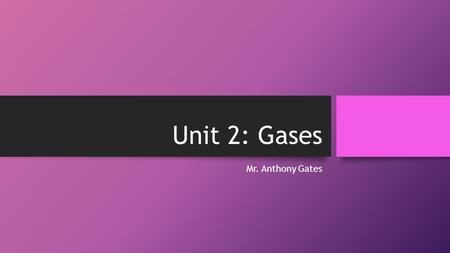 Unit 2: Gases Mr. Anthony Gates. Quick Reminders Gas: Uniformly fills any container. Mixes completely with any other gas Exerts pressure on its surroundings.