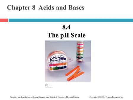 Chemistry: An Introduction to General, Organic, and Biological Chemistry, Eleventh Edition Copyright © 2012 by Pearson Education, Inc. Chapter 8 Acids.