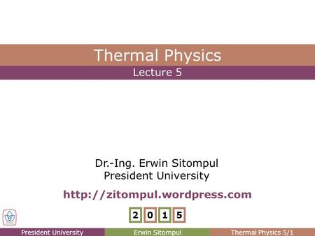 President UniversityErwin SitompulThermal Physics 5/1 Lecture 5 Thermal Physics Dr.-Ing. Erwin Sitompul President University