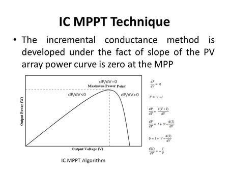 IC MPPT Technique The incremental conductance method is developed under the fact of slope of the PV array power curve is zero at the MPP IC MPPT Algorithm.