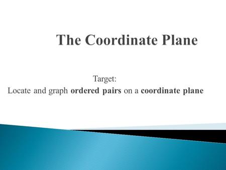 Target: Locate and graph ordered pairs on a coordinate plane.