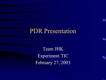 PDR Presentation Team JHK Experiment TIC February 27, 2003.