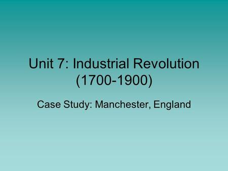 Unit 7: Industrial Revolution (1700-1900) Case Study: Manchester, England.