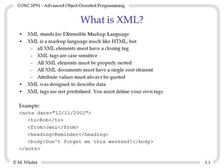 © M. Winter COSC 3P91 – Advanced Object-Oriented Programming 3.13.1 What is XML? XML stands for E X tensible M arkup L anguage XML is a markup language.