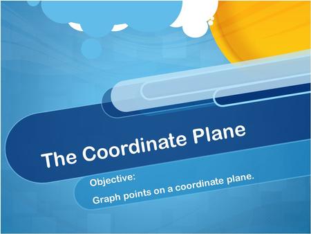 The Coordinate Plane Objective: Graph points on a coordinate plane.