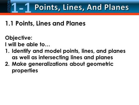 LESSON 1.1 Points, Lines and Planes Objective: I will be able to… 1.Identify and model points, lines, and planes as well as intersecting lines and planes.