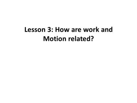 Lesson 3: How are work and Motion related?. Work – the result of a force MOVING an object.