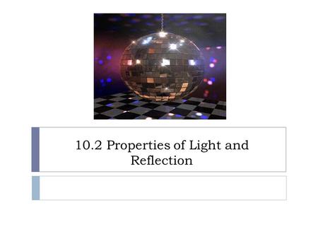 10.2 Properties of Light and Reflection. Reflection  When light (electromagnetic waves) hits a surface its direction is changed  This change in direction.