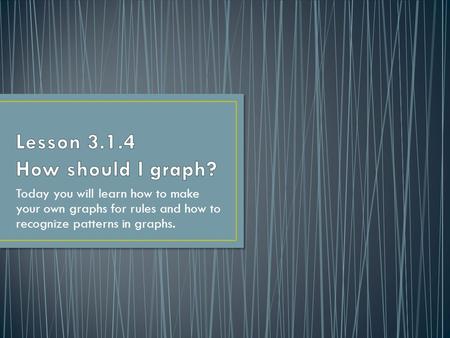 Today you will learn how to make your own graphs for rules and how to recognize patterns in graphs.