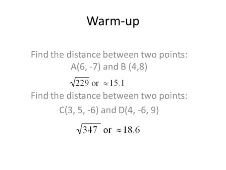 Warm-up Find the distance between two points: A(6, -7) and B (4,8) Find the distance between two points: C(3, 5, -6) and D(4, -6, 9)