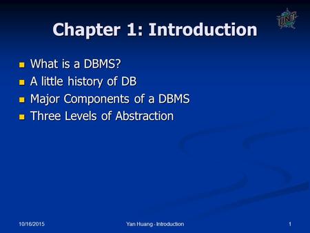 10/16/2015 1Yan Huang - Introduction Chapter 1: Introduction What is a DBMS? What is a DBMS? A little history of DB A little history of DB Major Components.