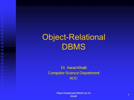 Object-Relational DBMS, by Dr. Khalil 1 Object-Relational DBMS Dr. Awad Khalil Computer Science Department AUC.