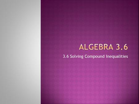 3.6 Solving Compound Inequalities. Language Goal  Students will be able to read and say compound inequalities. Math Goal  Students will be able to solve.