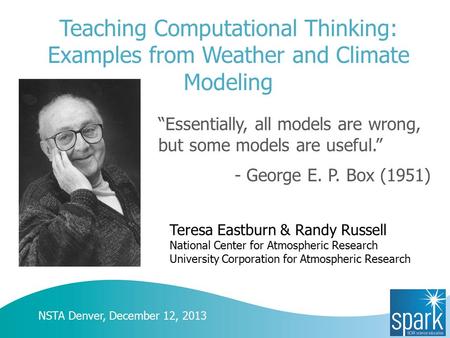 Teaching Computational Thinking: Examples from Weather and Climate Modeling “Essentially, all models are wrong, but some models are useful.” - George E.