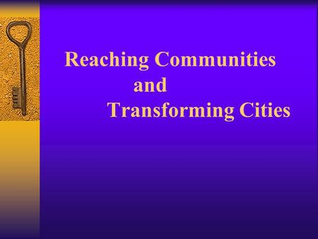 Reaching Communities and Transforming Cities Personal Transformation  From the inside - out  Fruits – the character of Jesus  Gifts – the ministry.