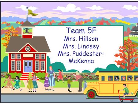 Team 5F Mrs. Hillson Mrs. Lindsey Mrs. Puddester- McKenna.