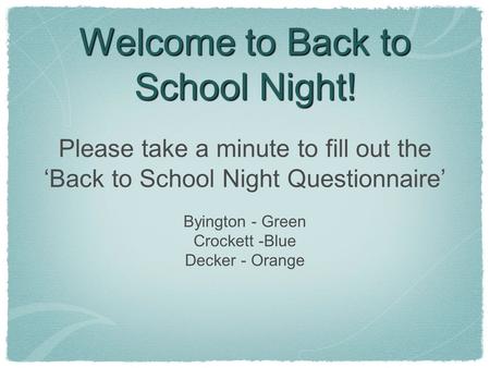 Welcome to Back to School Night! Please take a minute to fill out the ‘Back to School Night Questionnaire’ Byington - Green Crockett -Blue Decker - Orange.