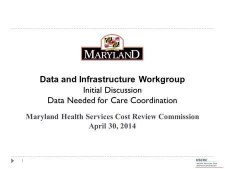 1 Maryland Health Services Cost Review Commission April 30, 2014 Data and Infrastructure Workgroup Initial Discussion Data Needed for Care Coordination.