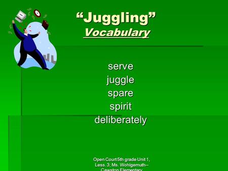 Open Court 5th grade Unit 1, Less. 3; Ms. Wohlgemuth-- Cawston Elementary “Juggling” Vocabulary servejugglesparespiritdeliberately.