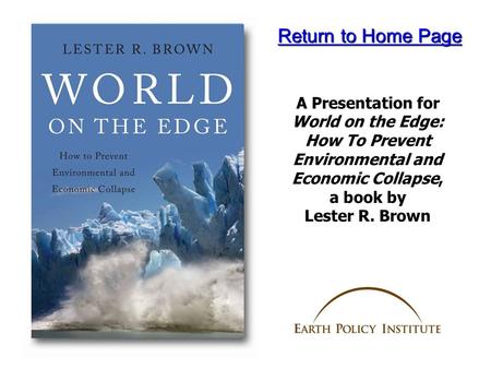 A Presentation for World on the Edge: How To Prevent Environmental and Economic Collapse, a book by Lester R. Brown Return to Home Page Return to Home.