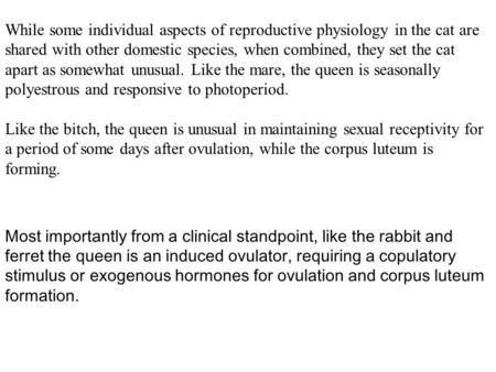 While some individual aspects of reproductive physiology in the cat are shared with other domestic species, when combined, they set the cat apart as somewhat.