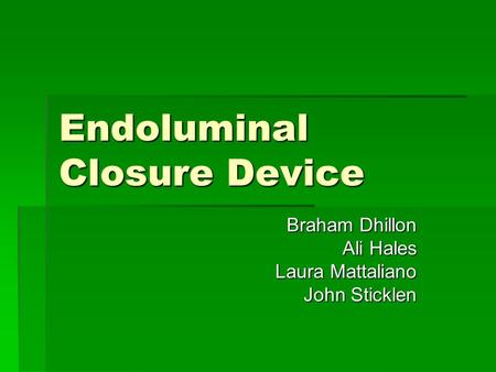 Endoluminal Closure Device Braham Dhillon Ali Hales Laura Mattaliano John Sticklen.