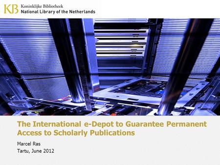 The International e-Depot to Guarantee Permanent Access to Scholarly Publications Marcel Ras Tartu, June 2012.