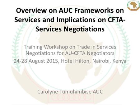 Overview on AUC Frameworks on Services and Implications on CFTA- Services Negotiations Training Workshop on Trade in Services Negotiations for AU-CFTA.