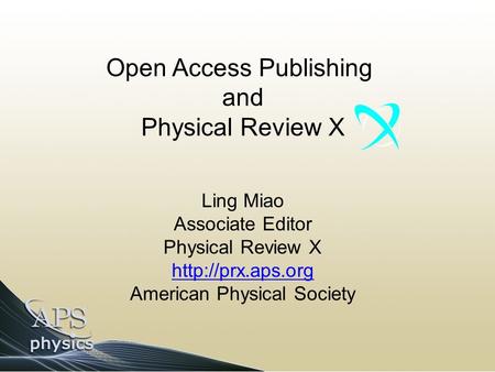 Open Access Publishing and Physical Review X Ling Miao Associate Editor Physical Review X  American Physical Society.