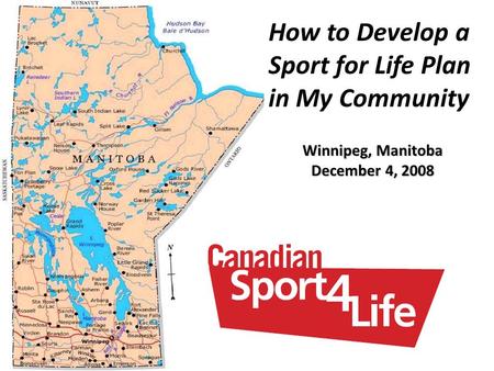 How to Develop a Sport for Life Plan in My Community Winnipeg, Manitoba December 4, 2008.