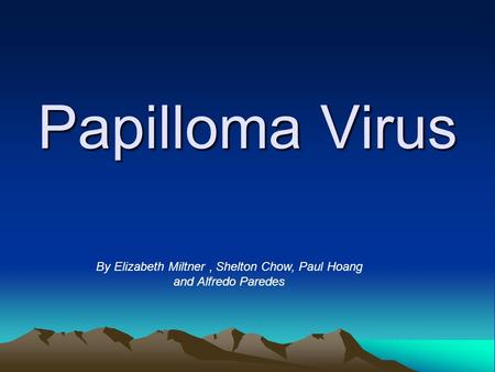 Papilloma Virus By Elizabeth Miltner, Shelton Chow, Paul Hoang and Alfredo Paredes.