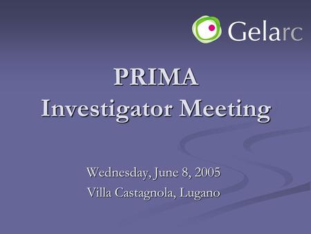 PRIMA Investigator Meeting Wednesday, June 8, 2005 Villa Castagnola, Lugano.