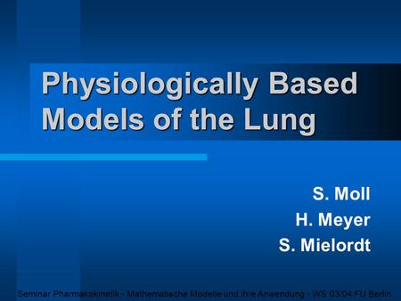 Physiologically Based Models of the Lung S. Moll H. Meyer S. Mielordt Seminar Pharmakokinetik - Mathematische Modelle und ihre Anwendung - WS 03/04 FU.