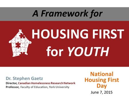 HOUSING FIRST for YOUTH A Framework for Dr. Stephen Gaetz Director, Canadian Homelessness Research Network Professor, Faculty of Education, York University.