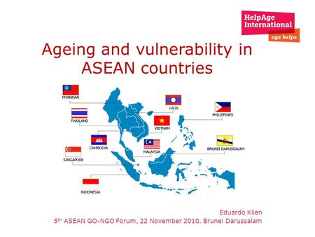 Ageing and vulnerability in ASEAN countries Eduardo Klien 5 th ASEAN GO-NGO Forum, 22 November 2010, Brunei Darussalam.