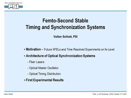 Volker Schlott SV84, LL-RF Workshop, CERN, October 11 th, 2005 Femto-Second Stable Timing and Synchronization Systems Volker Schlott, PSI Motivation –