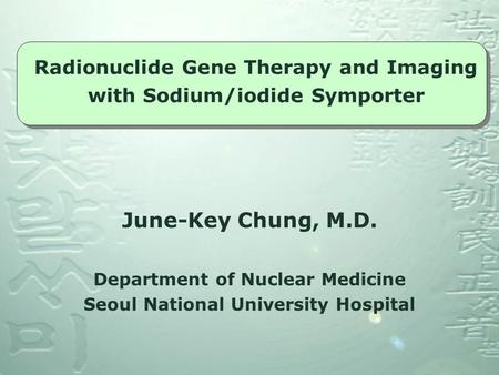 June-Key Chung, M.D. Department of Nuclear Medicine Seoul National University Hospital Radionuclide Gene Therapy and Imaging with Sodium/iodide Symporter.