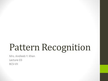 Pattern Recognition Mrs. Andleeb Y. Khan Lecture 03 BCS-VII.