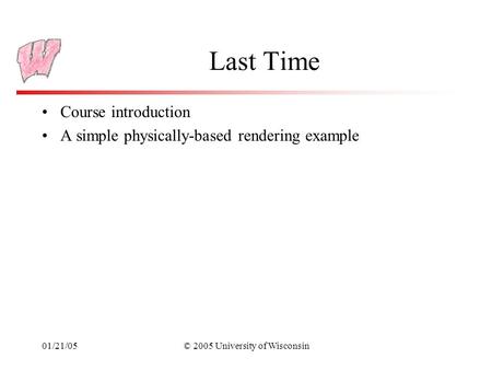 01/21/05© 2005 University of Wisconsin Last Time Course introduction A simple physically-based rendering example.